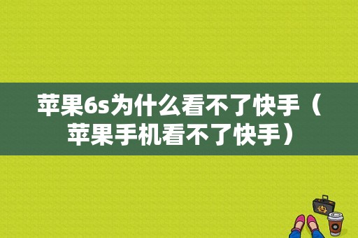 苹果6s为什么看不了快手（苹果手机看不了快手）