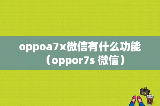 oppoa7x微信有什么功能（oppor7s 微信）