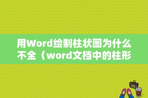 用Word绘制柱状图为什么不全（word文档中的柱形图为什么不能编辑）