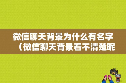 微信聊天背景为什么有名字（微信聊天背景看不清楚昵称）