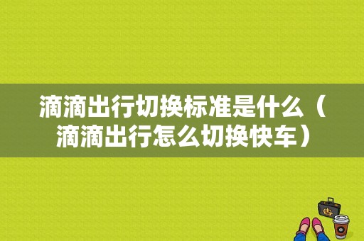 滴滴出行切换标准是什么（滴滴出行怎么切换快车）