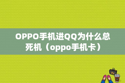 OPPO手机进QQ为什么总死机（oppo手机卡）