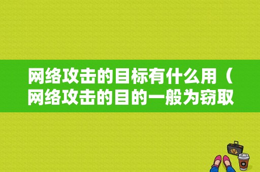 网络攻击的目标有什么用（网络攻击的目的一般为窃取信息）