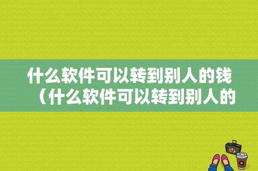 什么软件可以转到别人的钱（什么软件可以转到别人的钱包里）