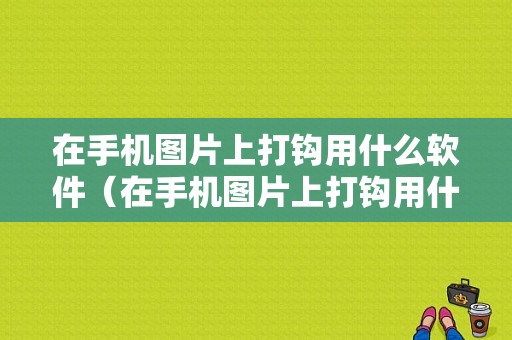 在手机图片上打钩用什么软件（在手机图片上打钩用什么软件打开）