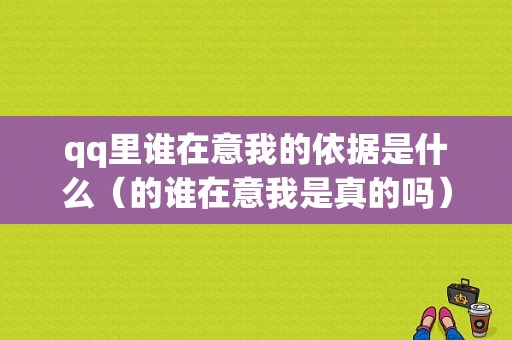 qq里谁在意我的依据是什么（的谁在意我是真的吗）