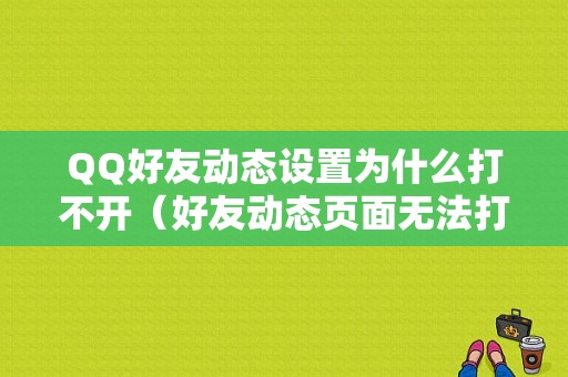 QQ好友动态设置为什么打不开（好友动态页面无法打开）