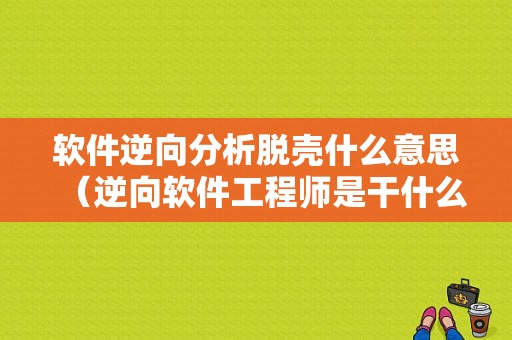 软件逆向分析脱壳什么意思（逆向软件工程师是干什么的）