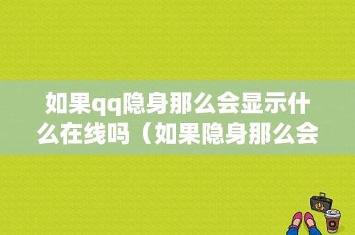 如果qq隐身那么会显示什么在线吗（如果隐身那么会显示什么在线吗知乎）