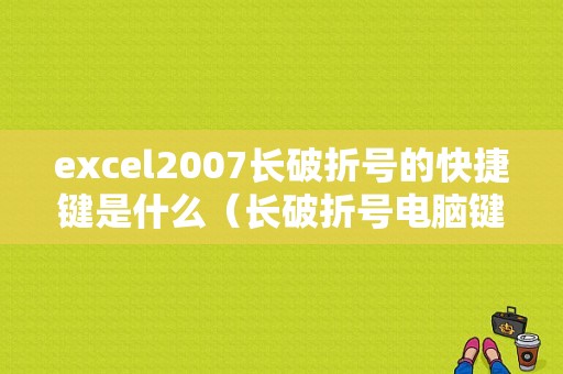 excel2007长破折号的快捷键是什么（长破折号电脑键盘怎么打）