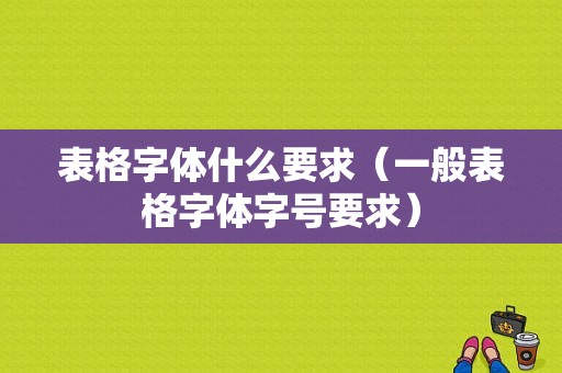 表格字体什么要求（一般表格字体字号要求）