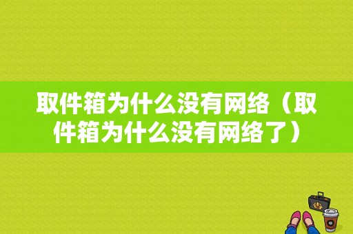 取件箱为什么没有网络（取件箱为什么没有网络了）