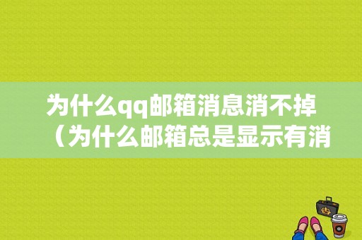 为什么qq邮箱消息消不掉（为什么邮箱总是显示有消息）