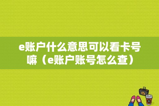 e账户什么意思可以看卡号嘛（e账户账号怎么查）