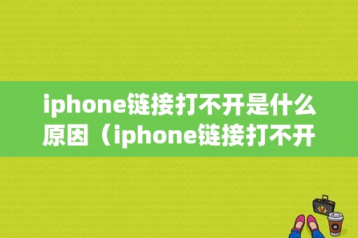 iphone链接打不开是什么原因（iphone链接打不开是什么原因导致的）