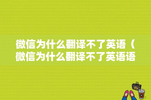 微信为什么翻译不了英语（微信为什么翻译不了英语语音）