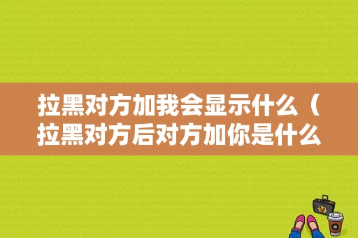 拉黑对方加我会显示什么（拉黑对方后对方加你是什么状态）