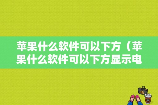 苹果什么软件可以下方（苹果什么软件可以下方显示电量）