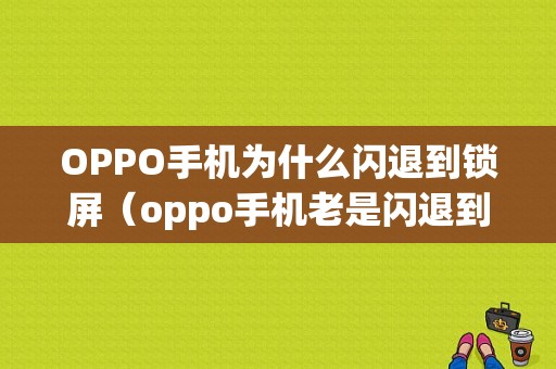 OPPO手机为什么闪退到锁屏（oppo手机老是闪退到桌面怎么办）