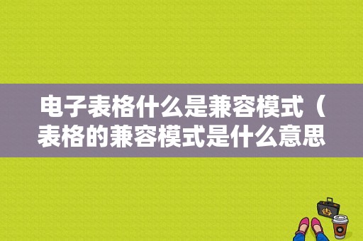 电子表格什么是兼容模式（表格的兼容模式是什么意思）