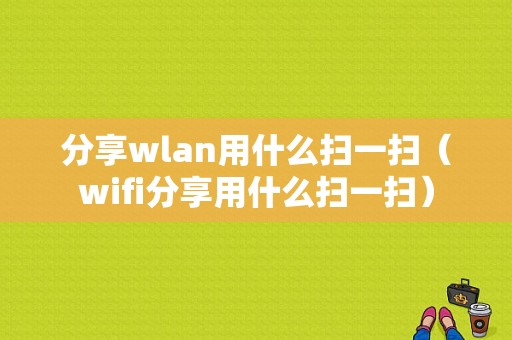 分享wlan用什么扫一扫（wifi分享用什么扫一扫）