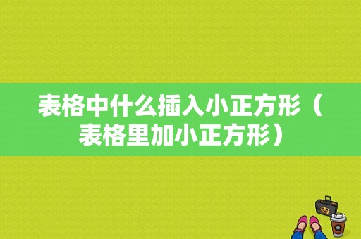 表格中什么插入小正方形（表格里加小正方形）