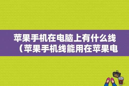 苹果手机在电脑上有什么线（苹果手机线能用在苹果电脑上么）