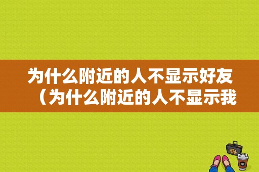 为什么附近的人不显示好友（为什么附近的人不显示我）