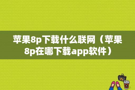 苹果8p下载什么联网（苹果8p在哪下载app软件）