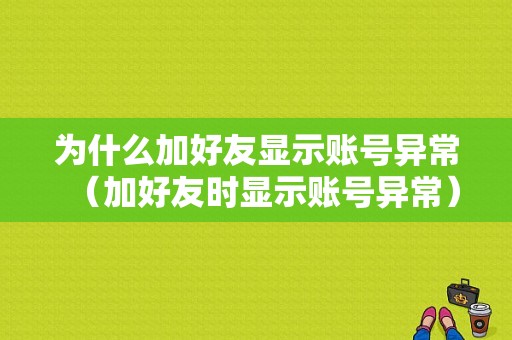 为什么加好友显示账号异常（加好友时显示账号异常）