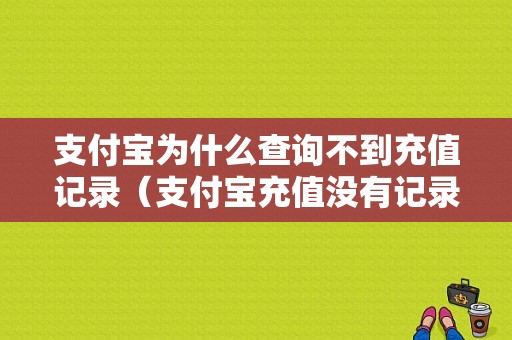 支付宝为什么查询不到充值记录（支付宝充值没有记录）