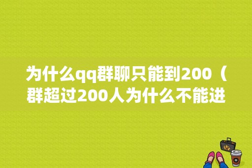 为什么qq群聊只能到200（群超过200人为什么不能进群）