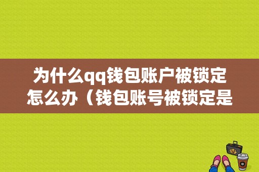 为什么qq钱包账户被锁定怎么办（钱包账号被锁定是什么意思）