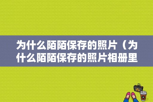 为什么陌陌保存的照片（为什么陌陌保存的照片相册里没有）