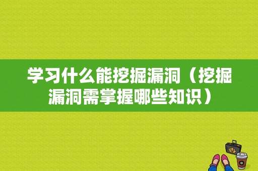 学习什么能挖掘漏洞（挖掘漏洞需掌握哪些知识）