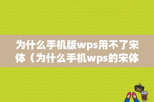 为什么手机版wps用不了宋体（为什么手机wps的宋体变样了）