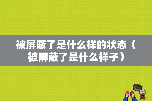 被屏蔽了是什么样的状态（被屏蔽了是什么样子）