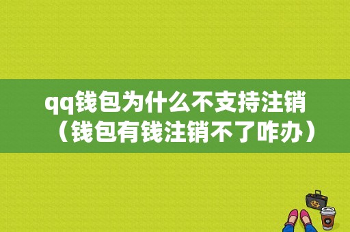 qq钱包为什么不支持注销（钱包有钱注销不了咋办）