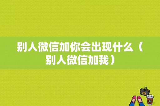 别人微信加你会出现什么（别人微信加我）