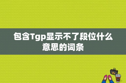 包含Tgp显示不了段位什么意思的词条