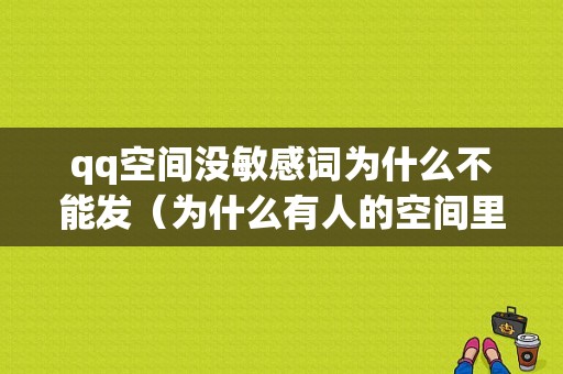 qq空间没敏感词为什么不能发（为什么有人的空间里显示没法说说）