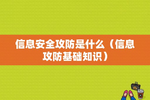 信息安全攻防是什么（信息攻防基础知识）