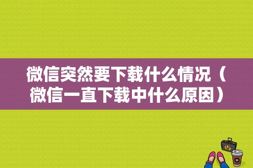 微信突然要下载什么情况（微信一直下载中什么原因）