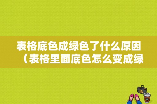 表格底色成绿色了什么原因（表格里面底色怎么变成绿色了）