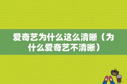 爱奇艺为什么这么清晰（为什么爱奇艺不清晰）