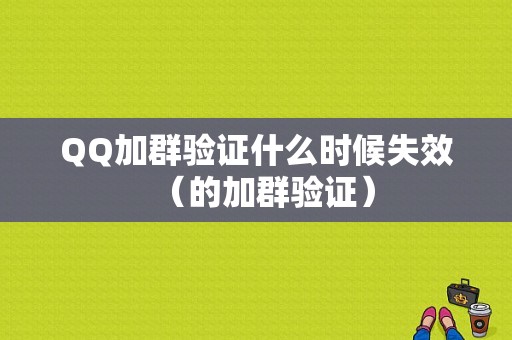 QQ加群验证什么时候失效（的加群验证）