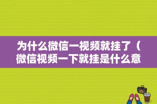 为什么微信一视频就挂了（微信视频一下就挂是什么意思）