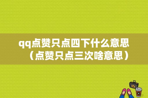 qq点赞只点四下什么意思（点赞只点三次啥意思）