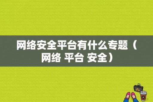 网络安全平台有什么专题（网络 平台 安全）