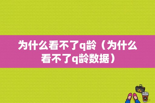 为什么看不了q龄（为什么看不了q龄数据）